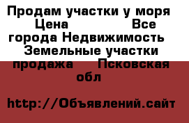 Продам участки у моря  › Цена ­ 500 000 - Все города Недвижимость » Земельные участки продажа   . Псковская обл.